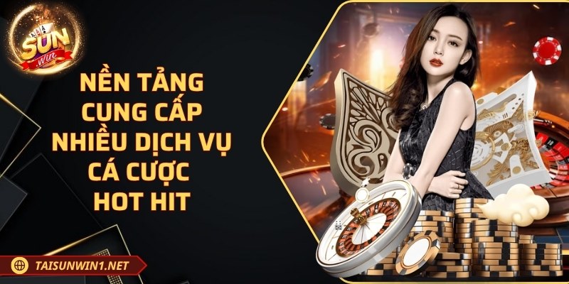 Nền tảng cung cấp nhiều dịch vụ cá cược hot hit