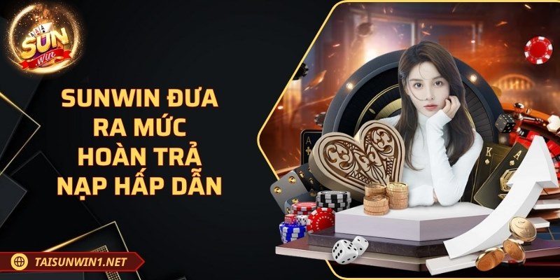SUNWIN đưa ra mức hoàn trả nạp hấp dẫn
