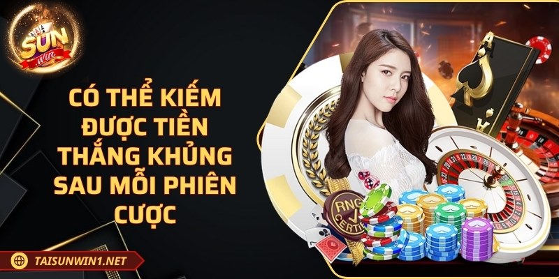 Có thể kiếm được tiền thắng khủng sau mỗi phiên cược